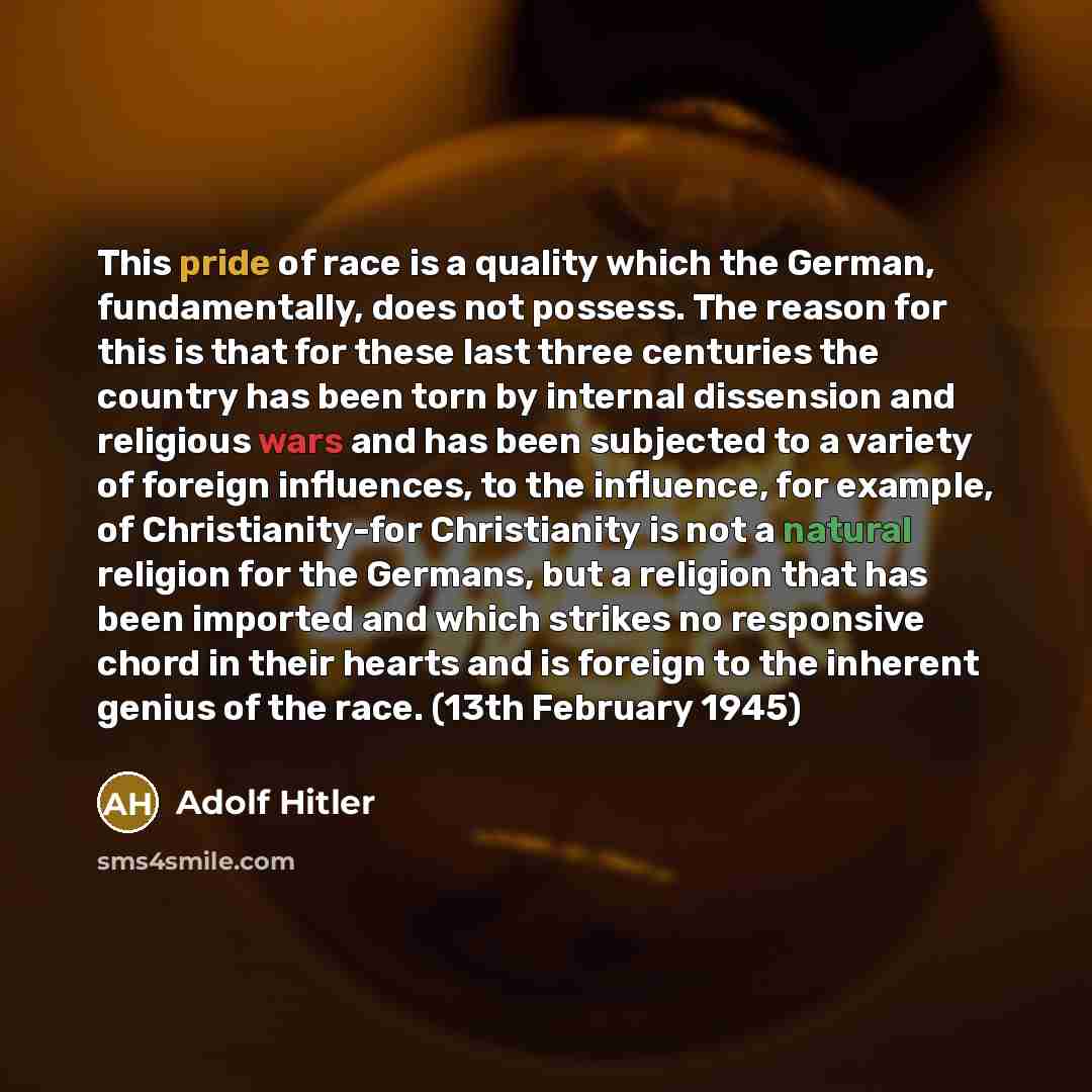 “This pride of race is a quality which the German, fundamentally, does not possess. The reason for this is that for these last three centuries the country has been torn by internal dissension and religious wars and has been subjected to a variety of foreign influences, to the influence, for…” quote by Adolf Hitler