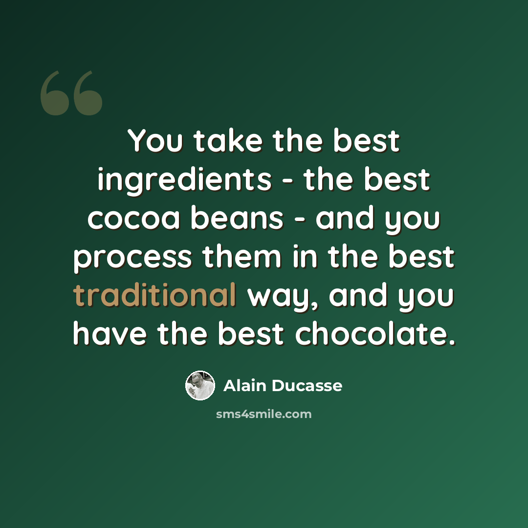 “You take the best ingredients - the best cocoa beans - and you process them in the best traditional way, and you have the best chocolate.” quote by Alain Ducasse