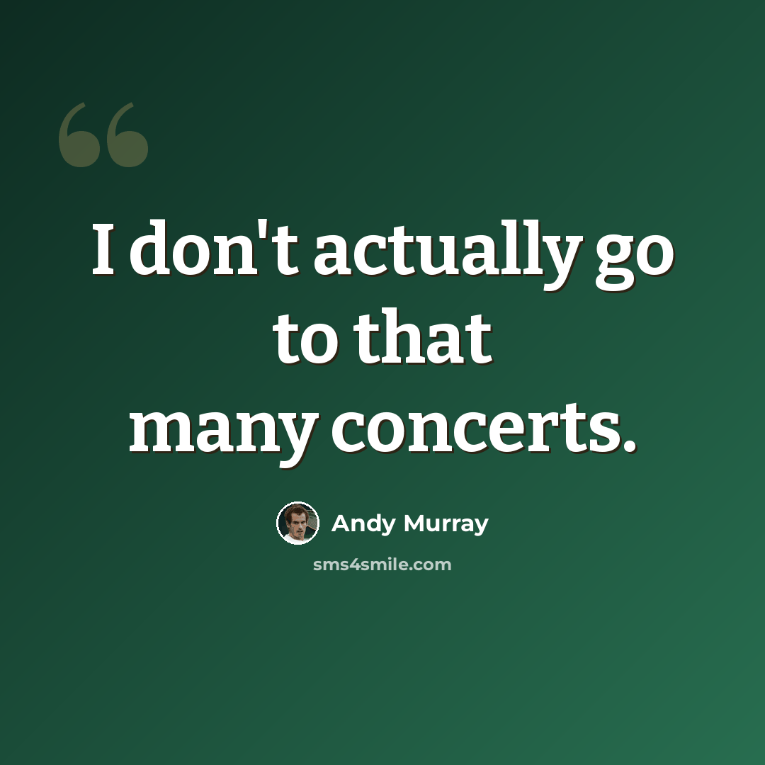 “I don't actually go to that many concerts.” quote by Andy Murray
