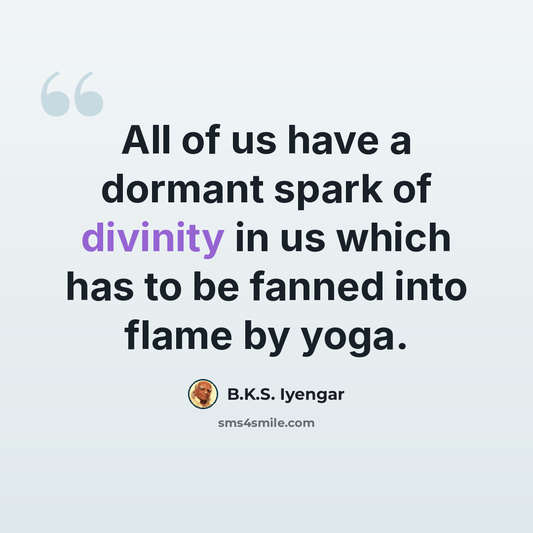 “All of us have a dormant spark of divinity in us which has to be fanned into flame by yoga.” quote by B.K.S. Iyengar
