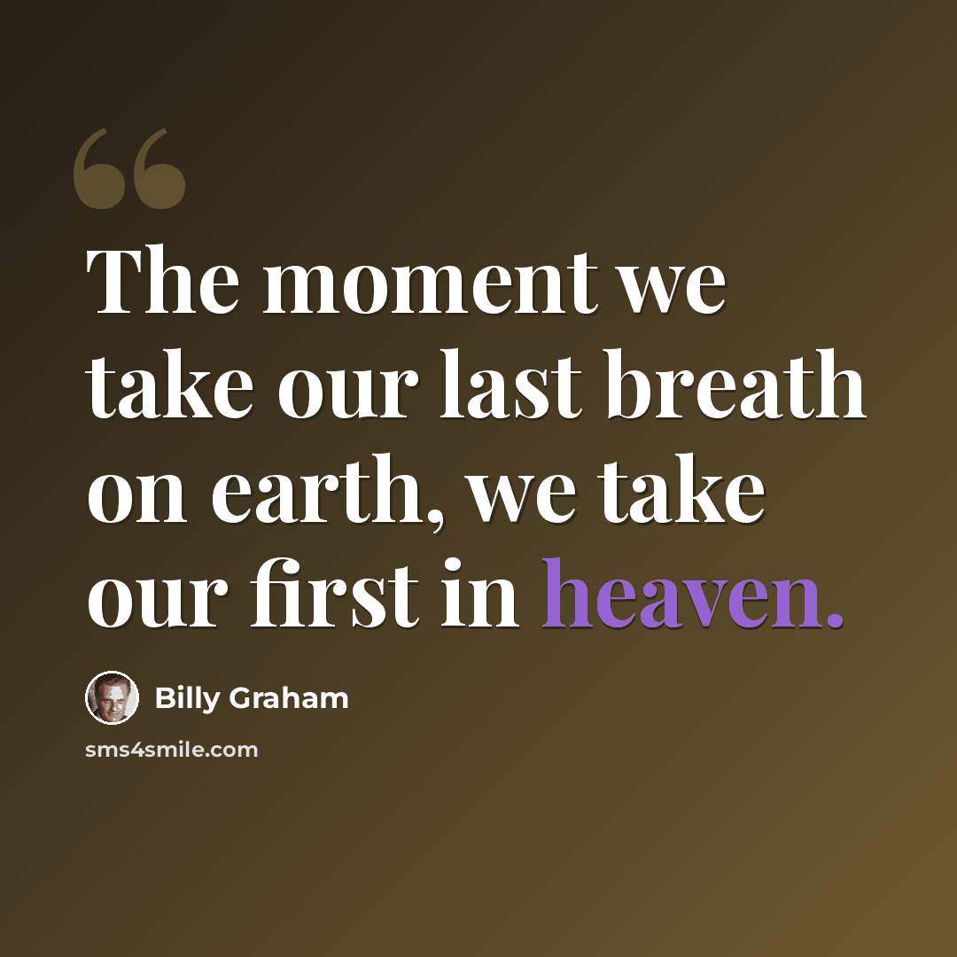 “The moment we take our last breath on earth, we take our first in heaven.” quote by Billy Graham