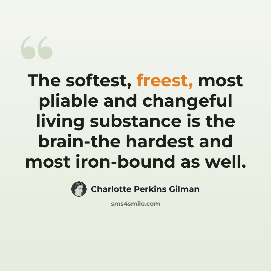 “The softest, freest, most pliable and changeful living substance is the brain-the hardest and most iron-bound as well.” quote by Charlotte Perkins Gilman