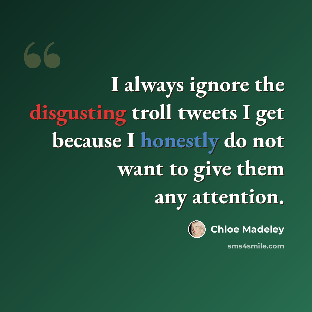 “I always ignore the disgusting troll tweets I get because I honestly do not want to give them any attention.” quote by Chloe Madeley
