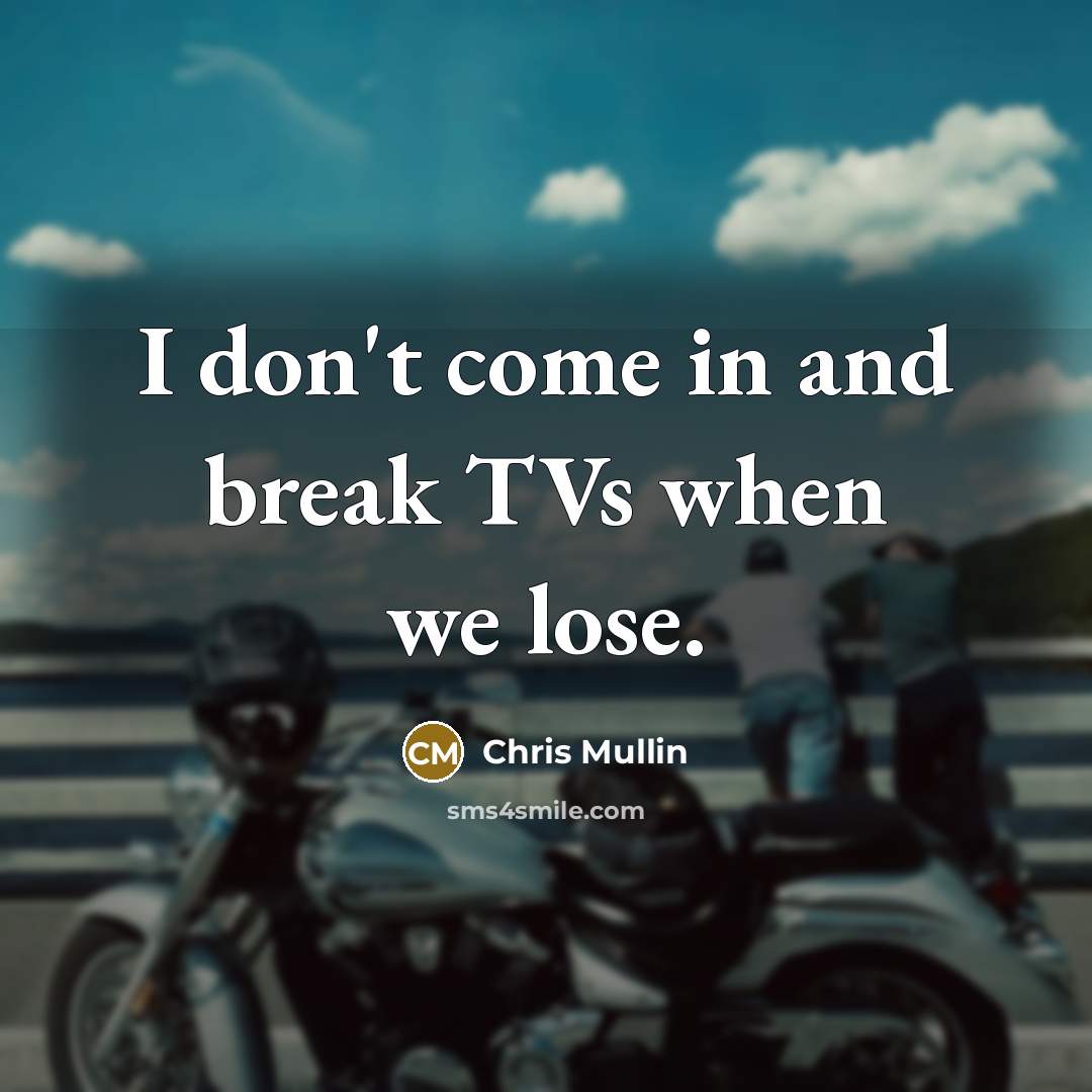 “I don't come in and break TVs when we lose.” quote by Chris Mullin