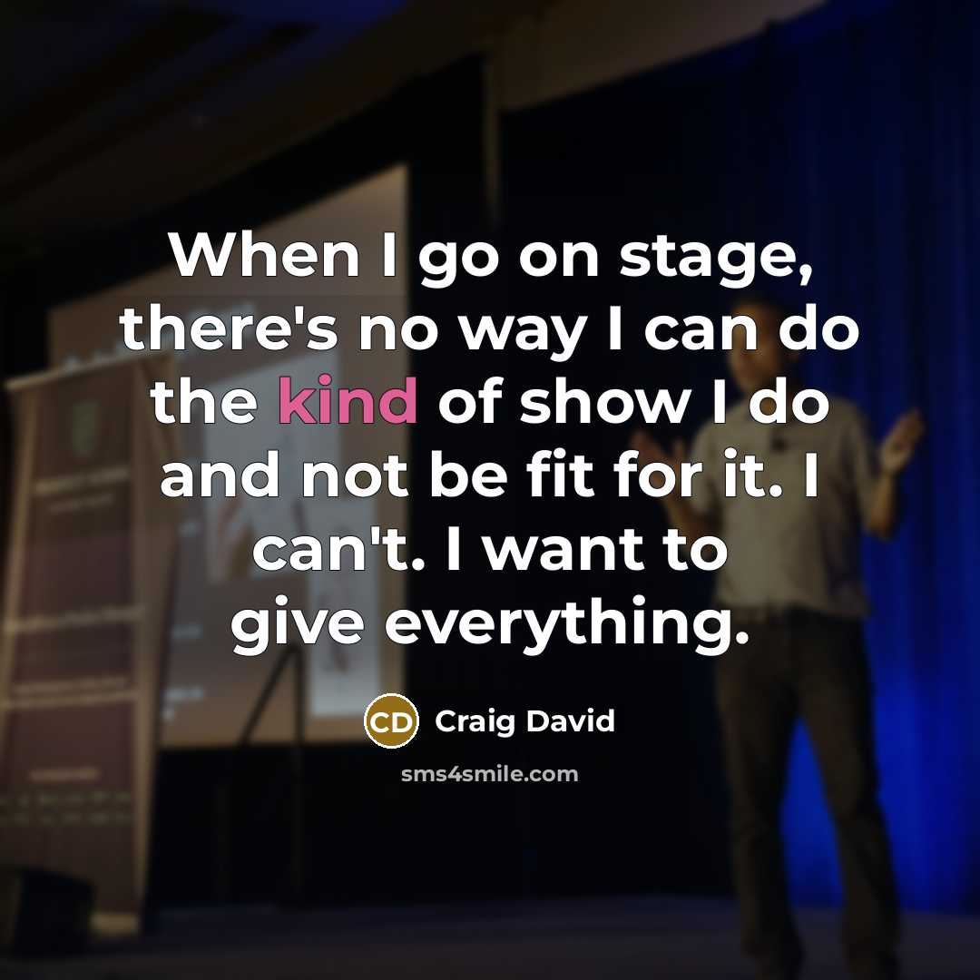 “When I go on stage, there's no way I can do the kind of show I do and not be fit for it. I can't. I want to give everything.” quote by Craig David