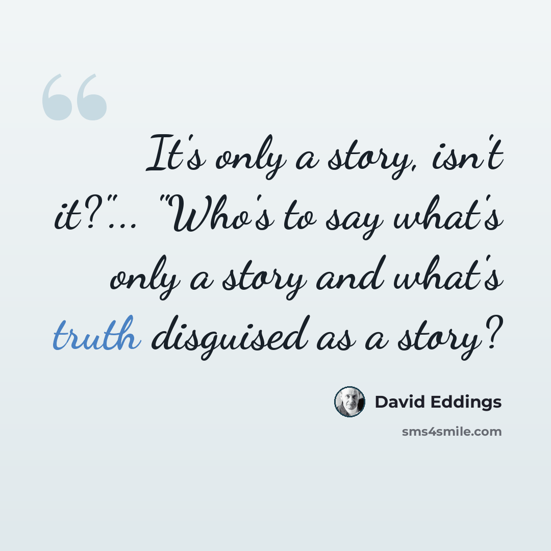 “It's only a story, isn't it?"... "Who's to say what's only a story and what's truth disguised as a story?” quote by David Eddings