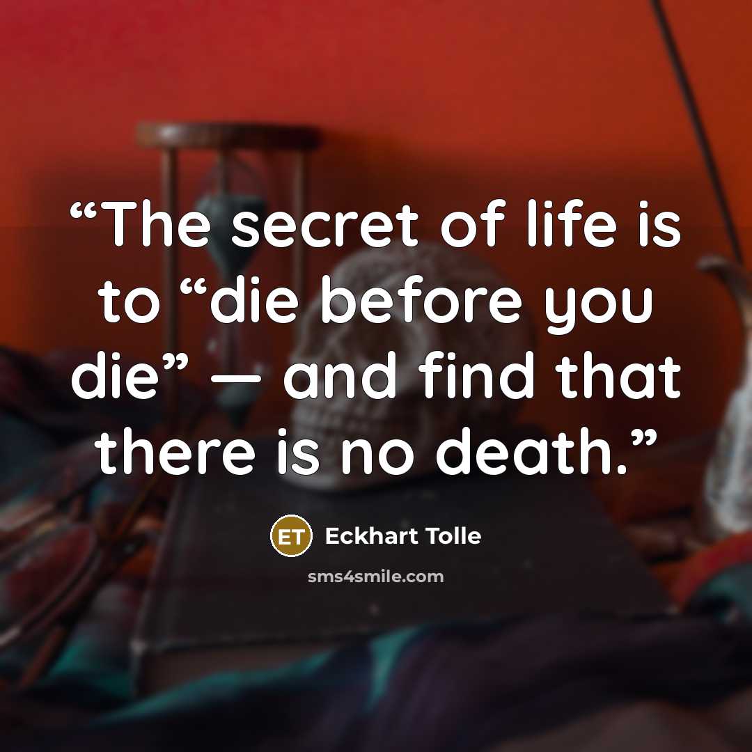 “The secret of life is to “die before you die” — and find that there is no death.” quote by Eckhart Tolle