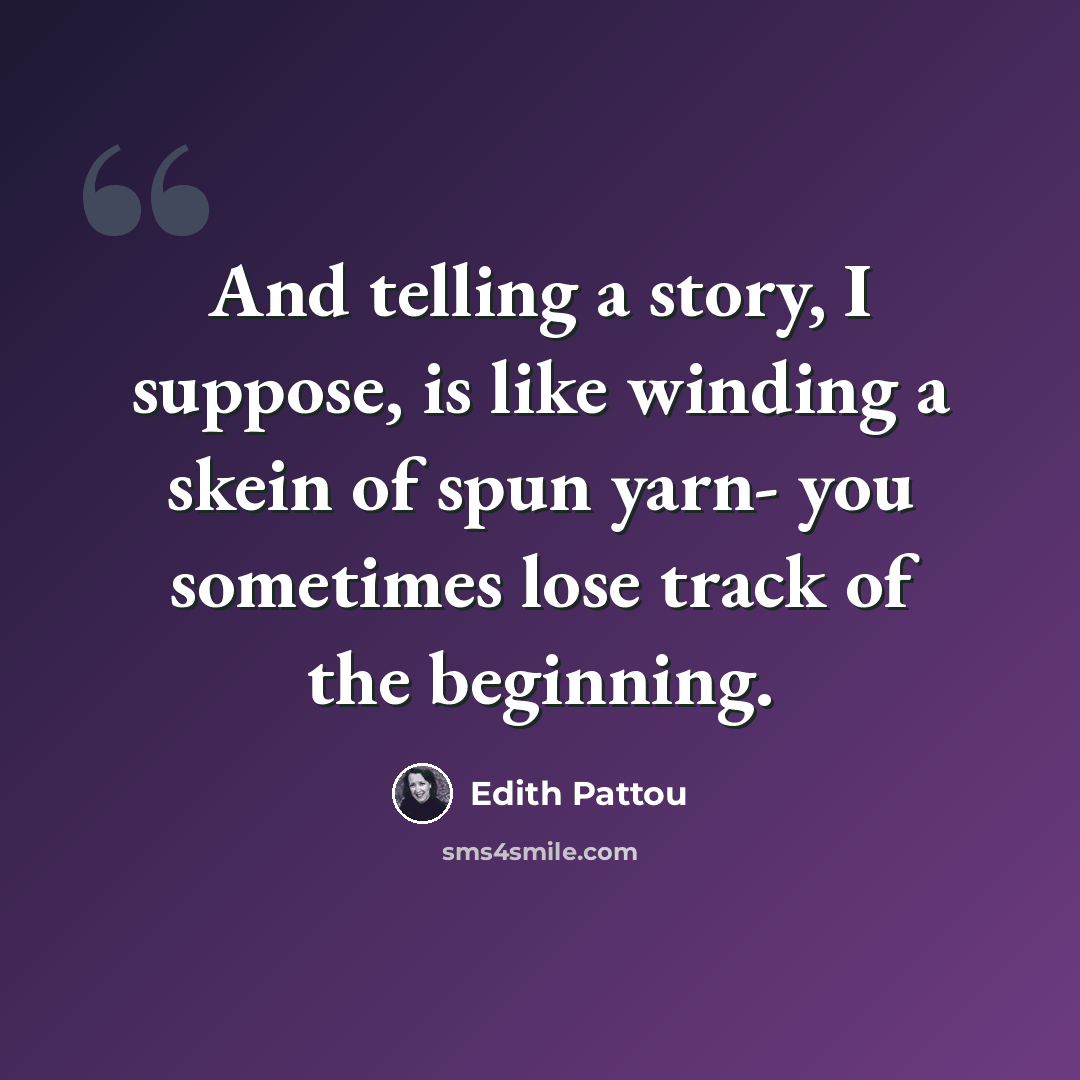 “And telling a story, I suppose, is like winding a skein of spun yarn- you sometimes lose track of the beginning.” quote by Edith Pattou