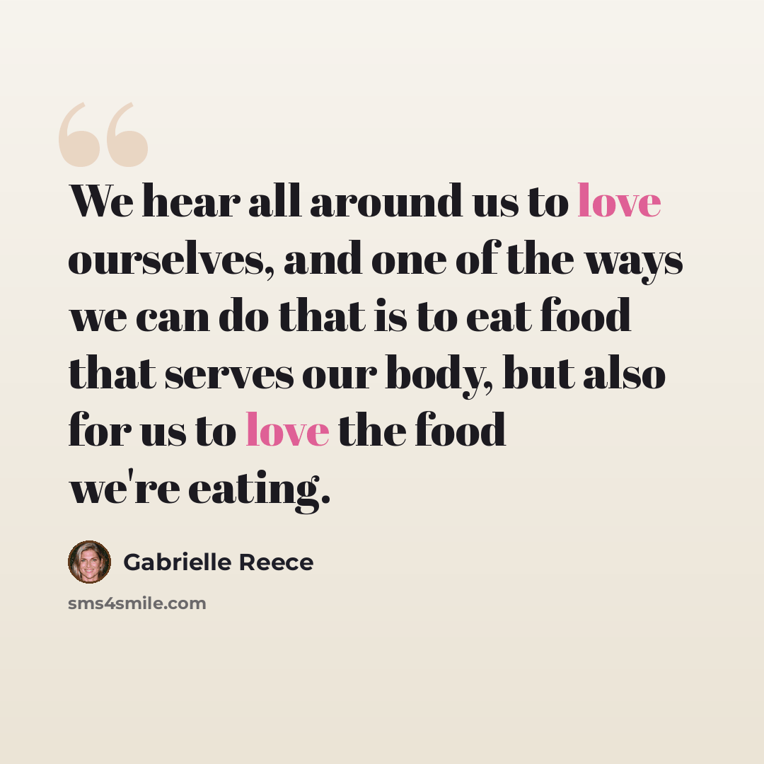 “We hear all around us to love ourselves, and one of the ways we can do that is to eat food that serves our body, but also for us to love the food we're eating.” quote by Gabrielle Reece