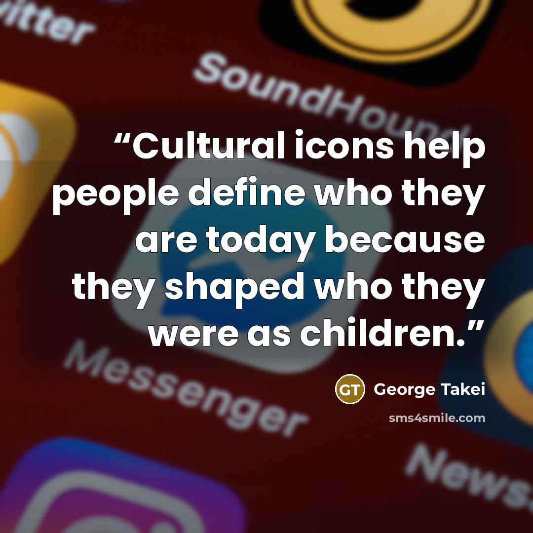 “Cultural icons help people define who they are today because they shaped who they were as children.” quote by George Takei