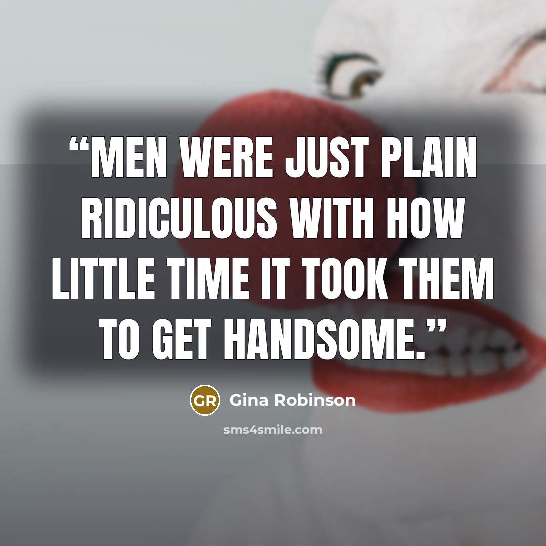 “Men were just plain ridiculous with how little time it took them to get handsome.” quote by Gina Robinson