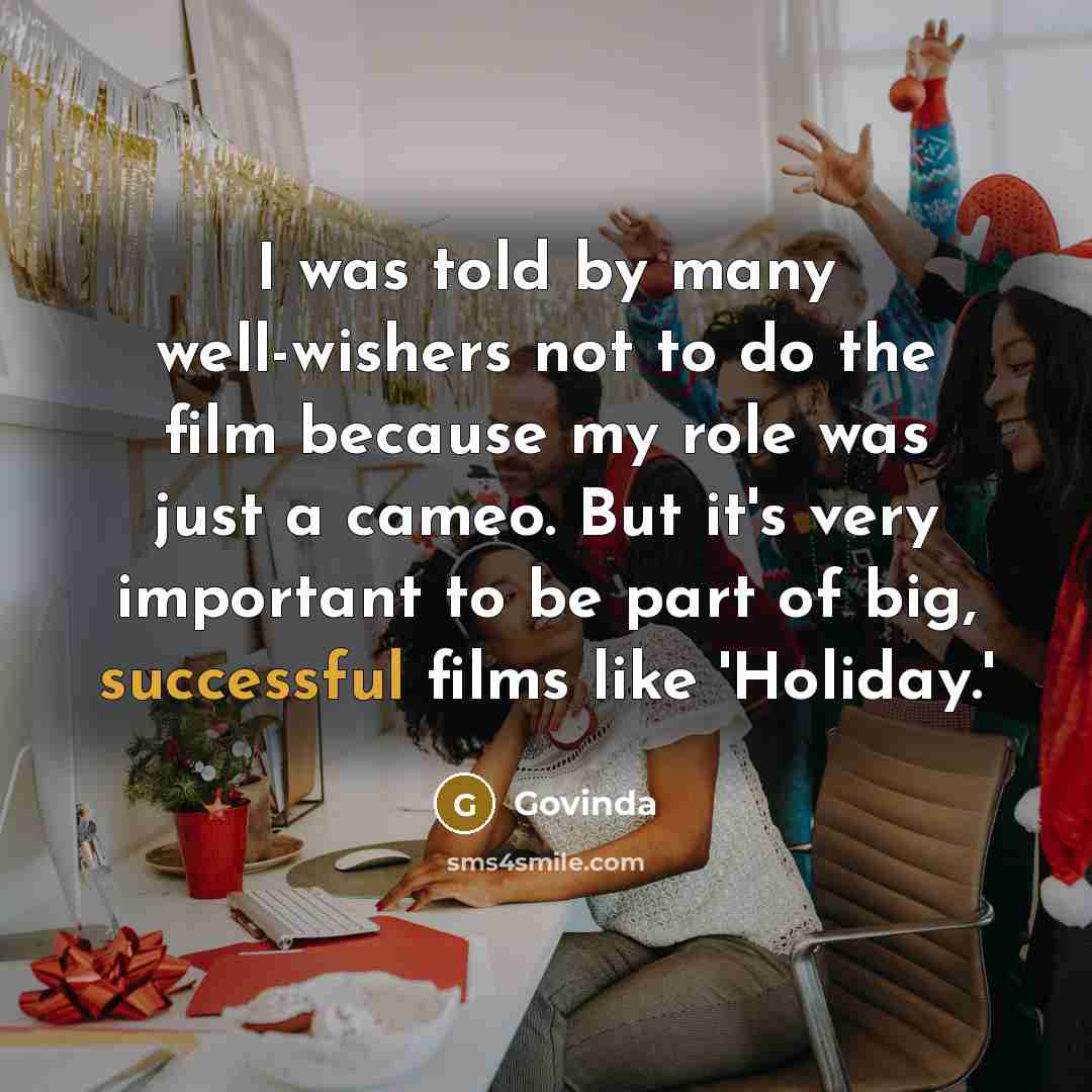 “I was told by many well-wishers not to do the film because my role was just a cameo. But it's very important to be part of big, successful films like 'Holiday.'” quote by Govinda