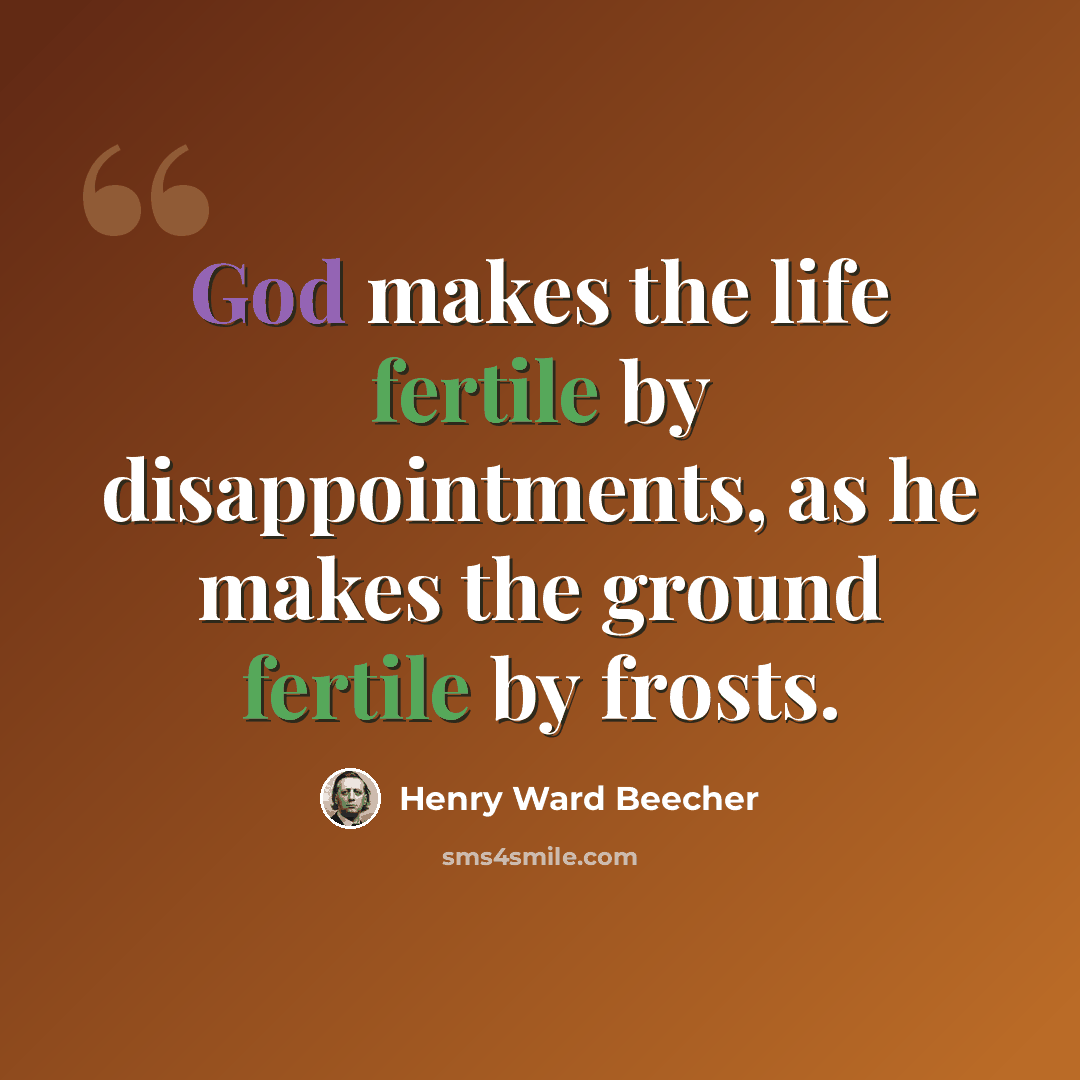 “God makes the life fertile by disappointments, as he makes the ground fertile by frosts.” quote by Henry Ward Beecher