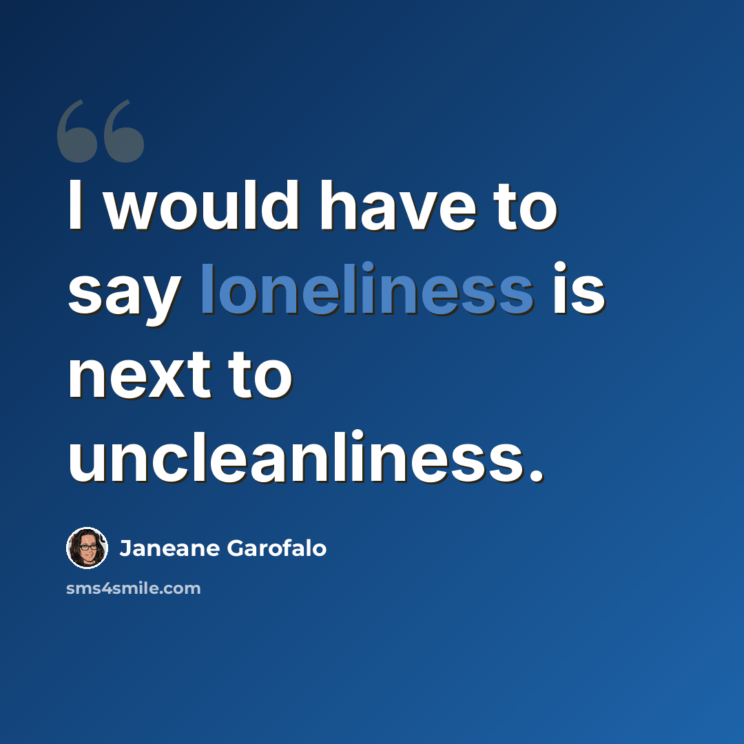 “I would have to say loneliness is next to uncleanliness.” quote by Janeane Garofalo
