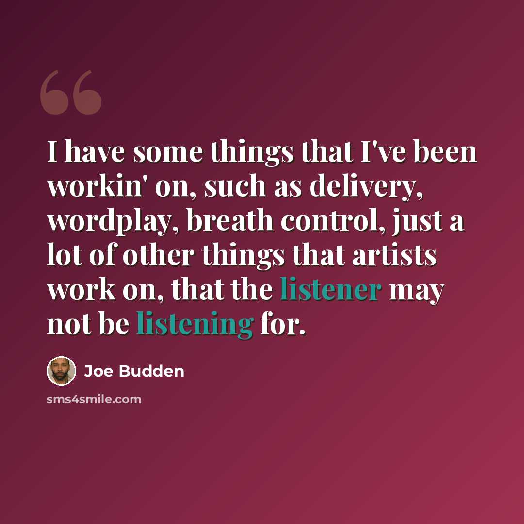 “I have some things that I've been workin' on, such as delivery, wordplay, breath control, just a lot of other things that artists work on, that the listener may not be listening for.” quote by Joe Budden