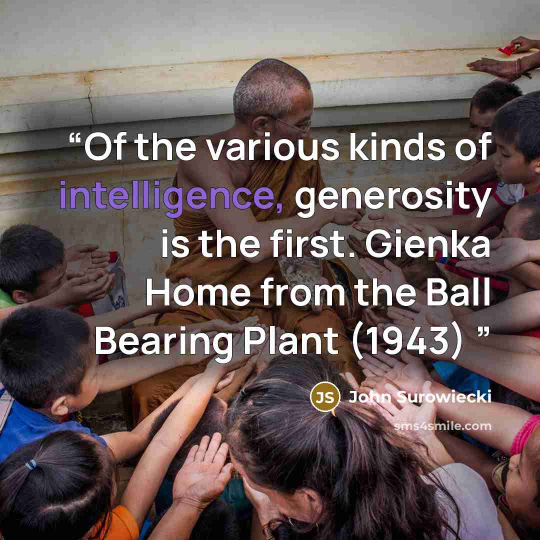 “Of the various kinds of intelligence, generosity is the first. Gienka Home from the Ball Bearing Plant (1943)” quote by John Surowiecki