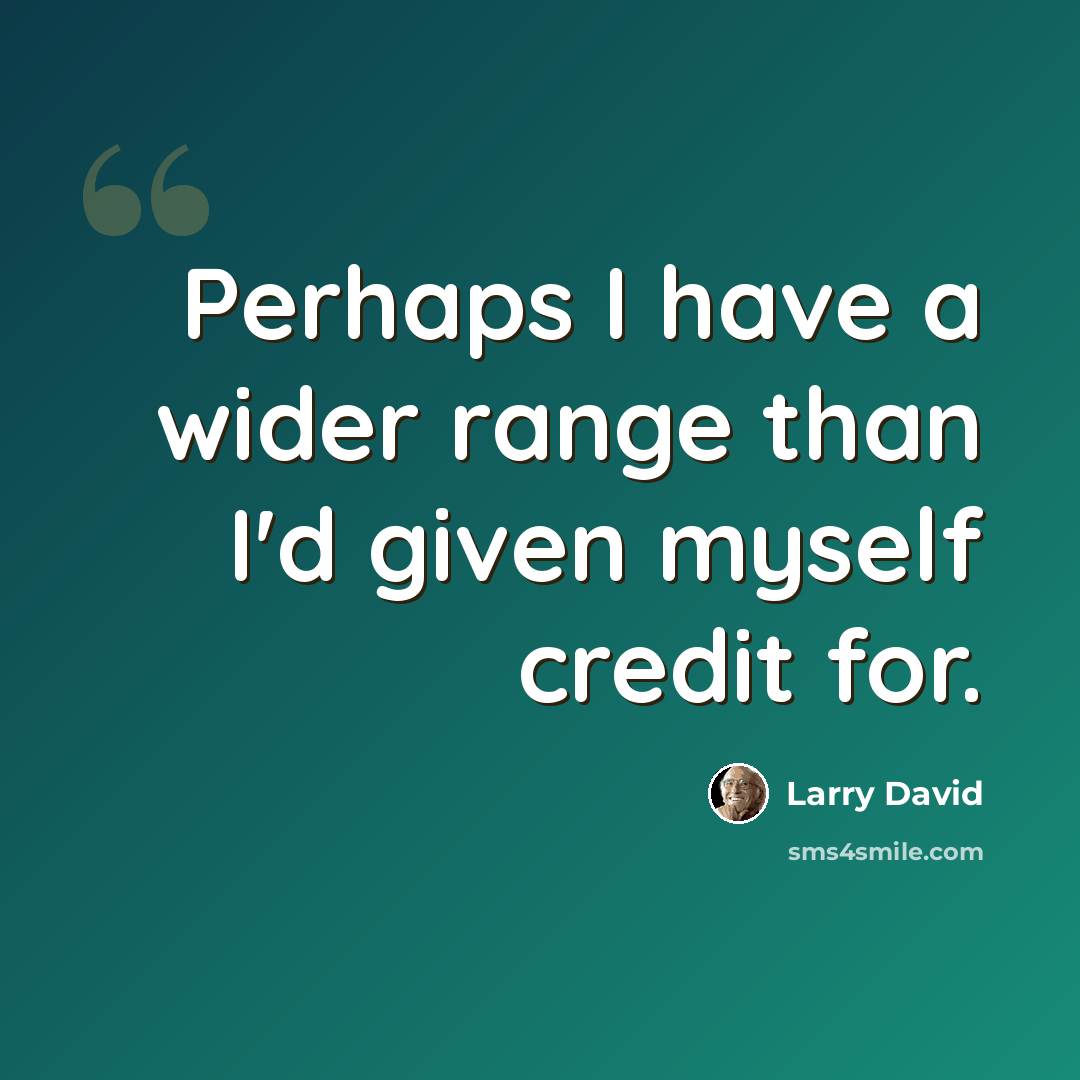 “Perhaps I have a wider range than I'd given myself credit for.” quote by Larry David