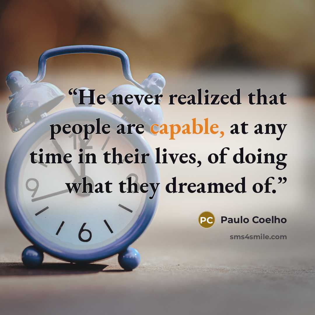 “He never realized that people are capable, at any time in their lives, of doing what they dreamed of.” quote by Paulo Coelho