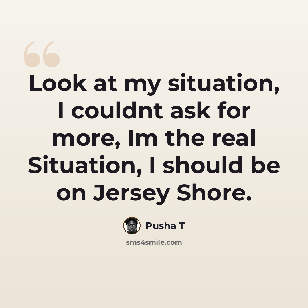 “Look at my situation, I couldnt ask for more, Im the real Situation, I should be on Jersey Shore.” quote by Pusha T