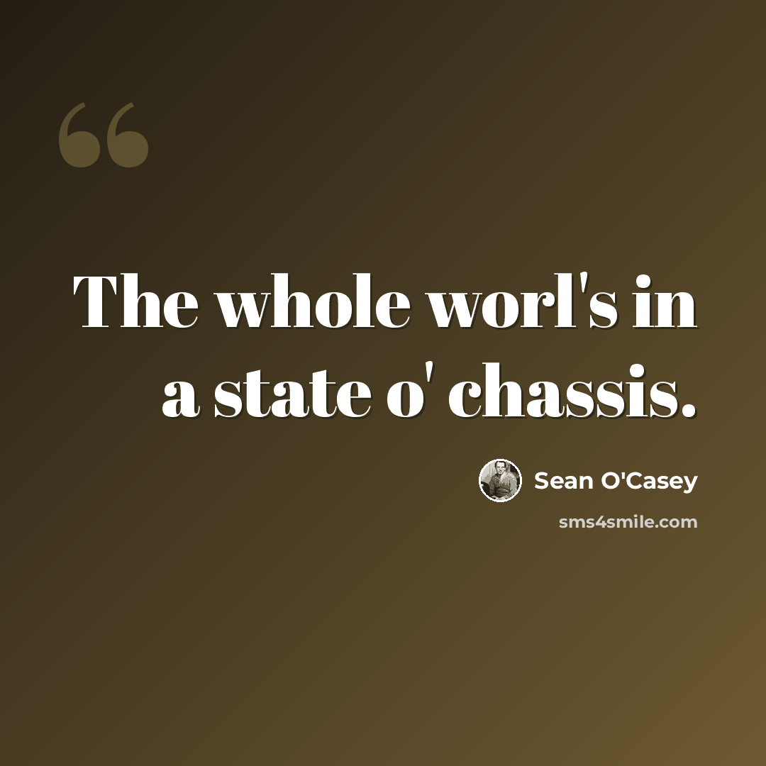 “The whole worl's in a state o' chassis.” quote by Sean O'Casey
