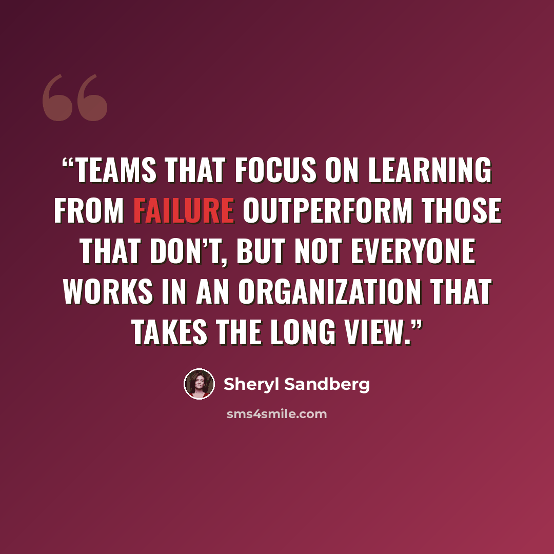 “Teams that focus on learning from failure outperform those that don’t, but not everyone works in an organization that takes the long view.” quote by Sheryl Sandberg