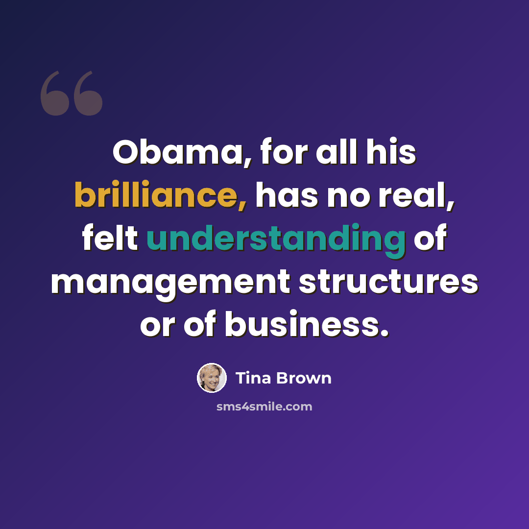 “Obama, for all his brilliance, has no real, felt understanding of management structures or of business.” quote by Tina Brown