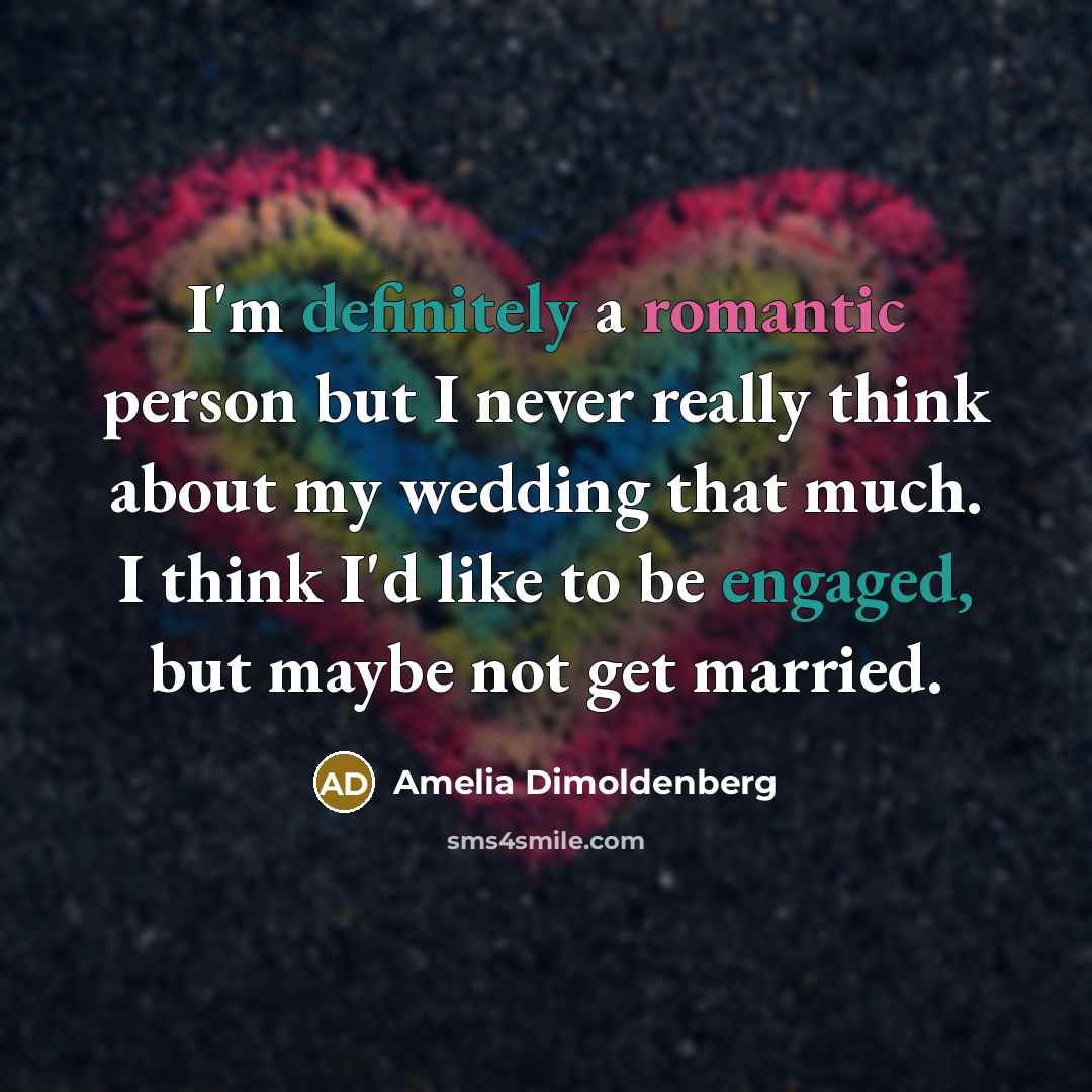 “I'm definitely a romantic person but I never really think about my wedding that much. I think I'd like to be engaged, but maybe not get married.” quote by Amelia Dimoldenberg