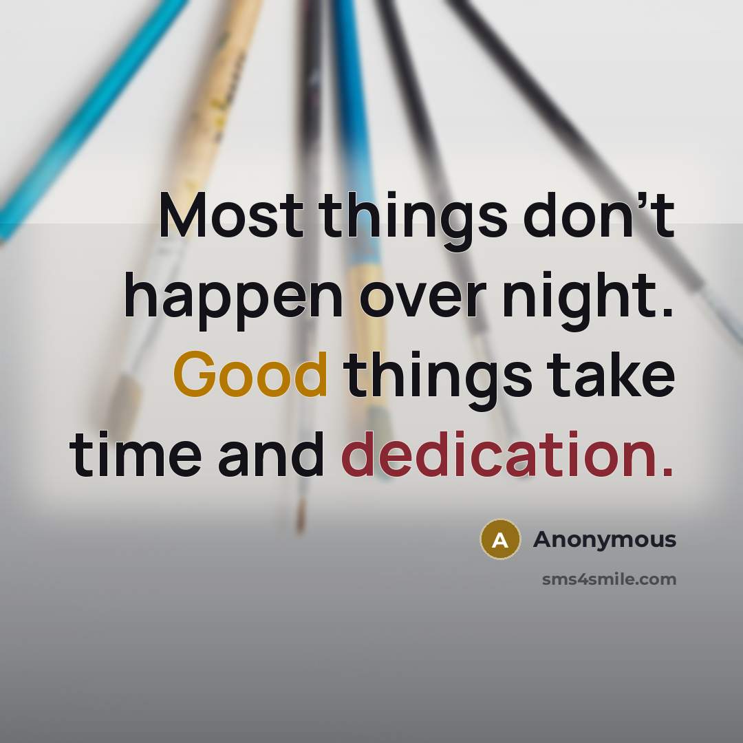 “Most things don't happen over night. Good things take time and dedication.” quote by Anonymous