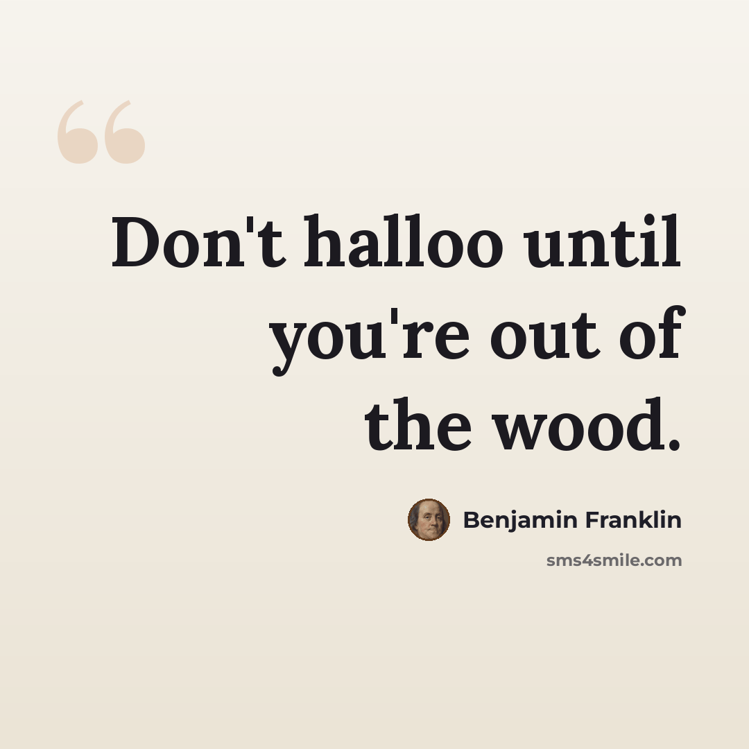 “Don't halloo until you're out of the wood.” quote by Benjamin Franklin