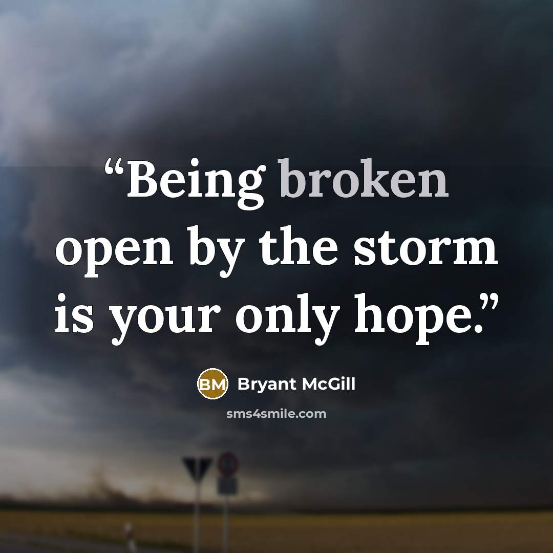 “Being broken open by the storm is your only hope.” quote by Bryant McGill