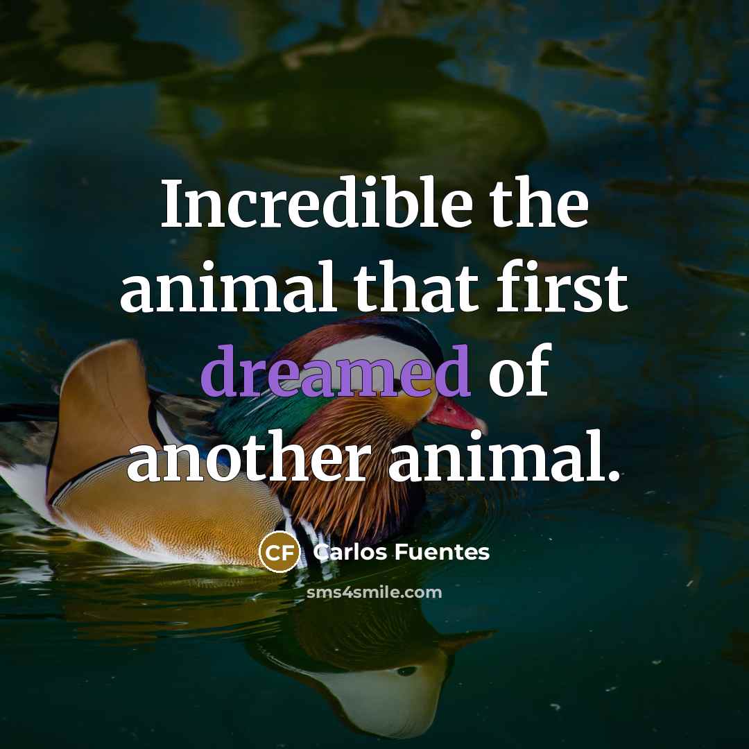 “Incredible the animal that first dreamed of another animal.” quote by Carlos Fuentes