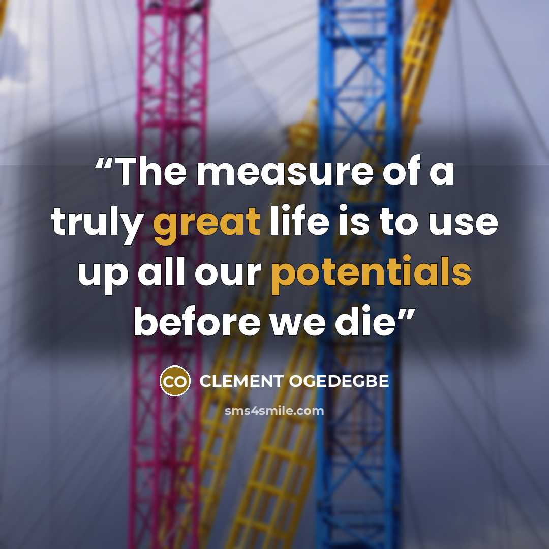 “The measure of a truly great life is to use up all our potentials before we die” quote by CLEMENT OGEDEGBE