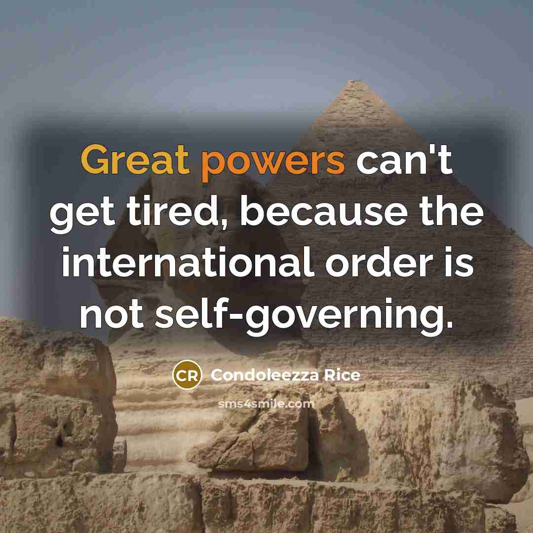 “Great powers can't get tired, because the international order is not self-governing.” quote by Condoleezza Rice