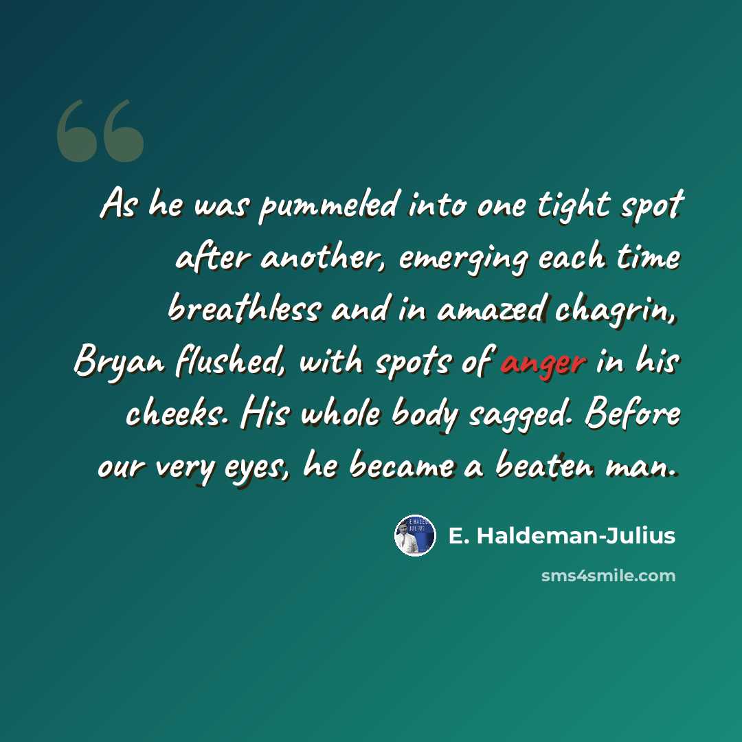 “As he was pummeled into one tight spot after another, emerging each time breathless and in amazed chagrin, Bryan flushed, with spots of anger in his cheeks. His whole body sagged. Before our very eyes, he became a beaten man.” quote by E. Haldeman-Julius