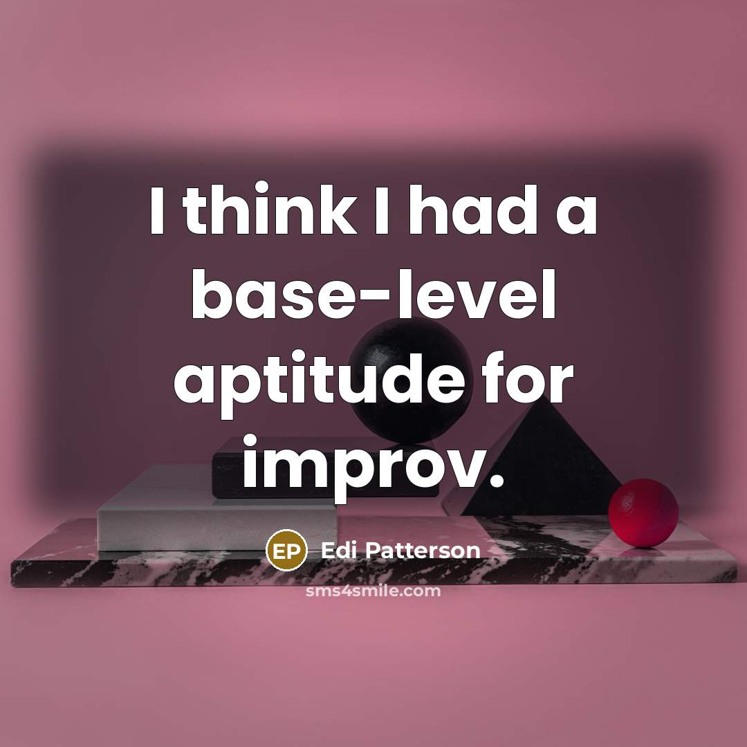 “I think I had a base-level aptitude for improv.” quote by Edi Patterson