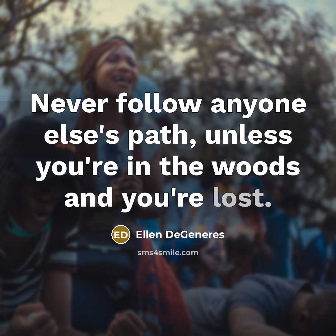 “Never follow anyone else's path, unless you're in the woods and you're lost.” quote by Ellen DeGeneres