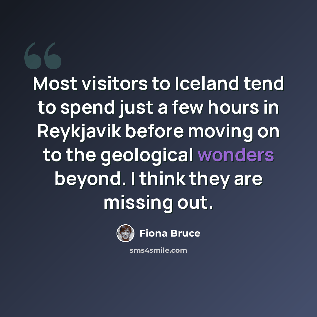 “Most visitors to Iceland tend to spend just a few hours in Reykjavik before moving on to the geological wonders beyond. I think they are missing out.” quote by Fiona Bruce