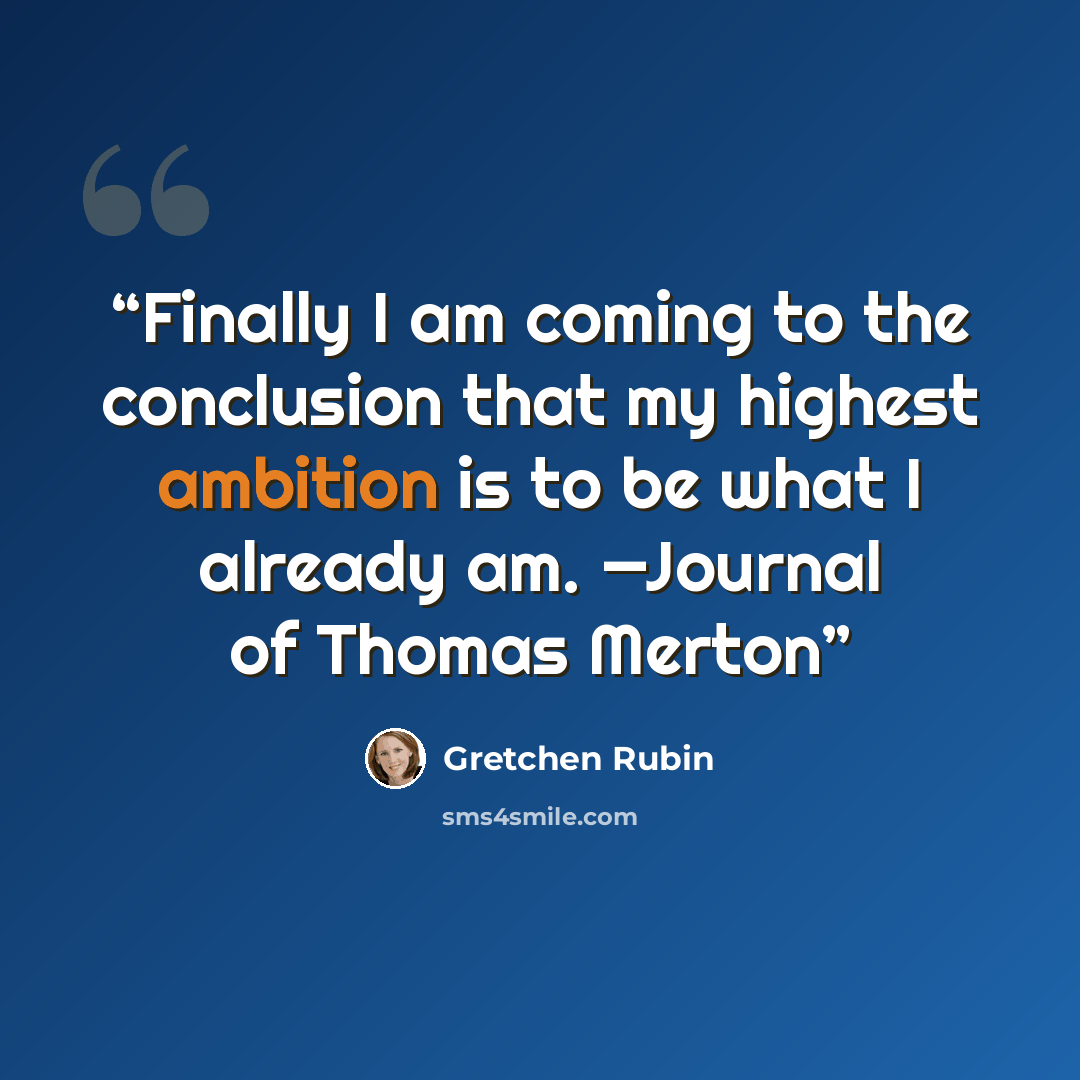 “Finally I am coming to the conclusion that my highest ambition is to be what I already am. —Journal of Thomas Merton” quote by Gretchen Rubin