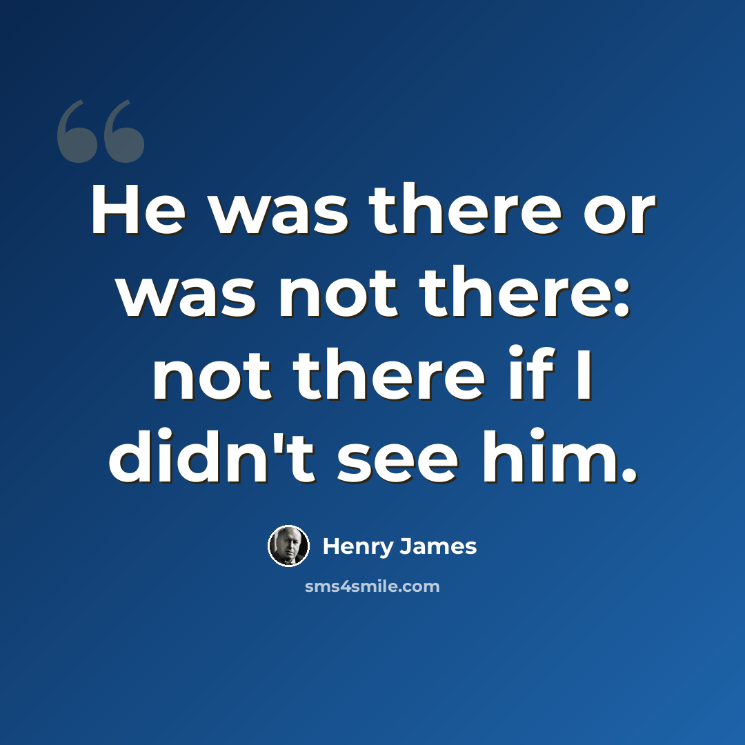 “He was there or was not there: not there if I didn't see him.” quote by Henry James