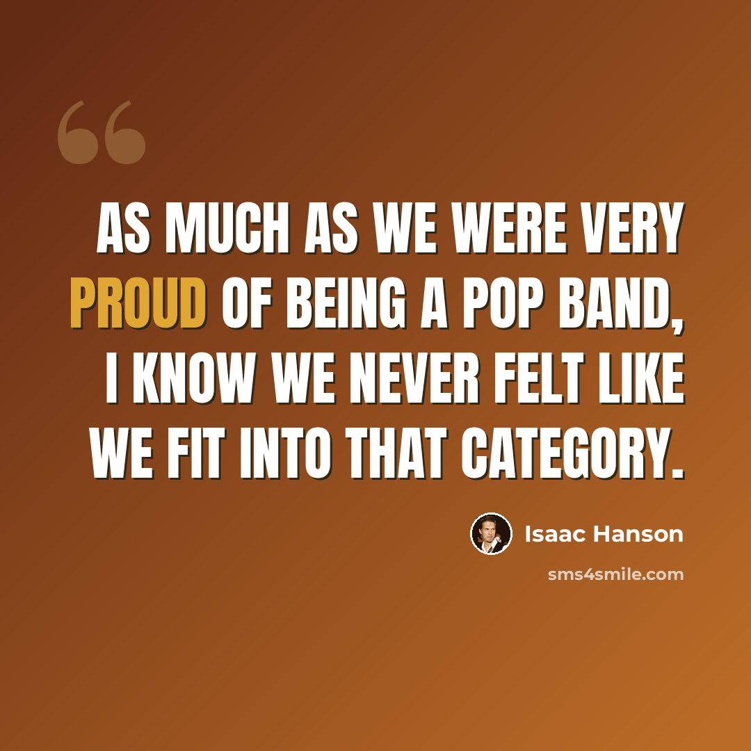 “As much as we were very proud of being a pop band, I know we never felt like we fit into that category.” quote by Isaac Hanson