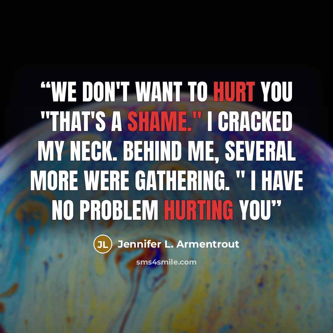 “We don't want to hurt you "That's a shame." I cracked my neck. Behind me, several more were gathering. " I have no problem hurting you” quote by Jennifer L. Armentrout