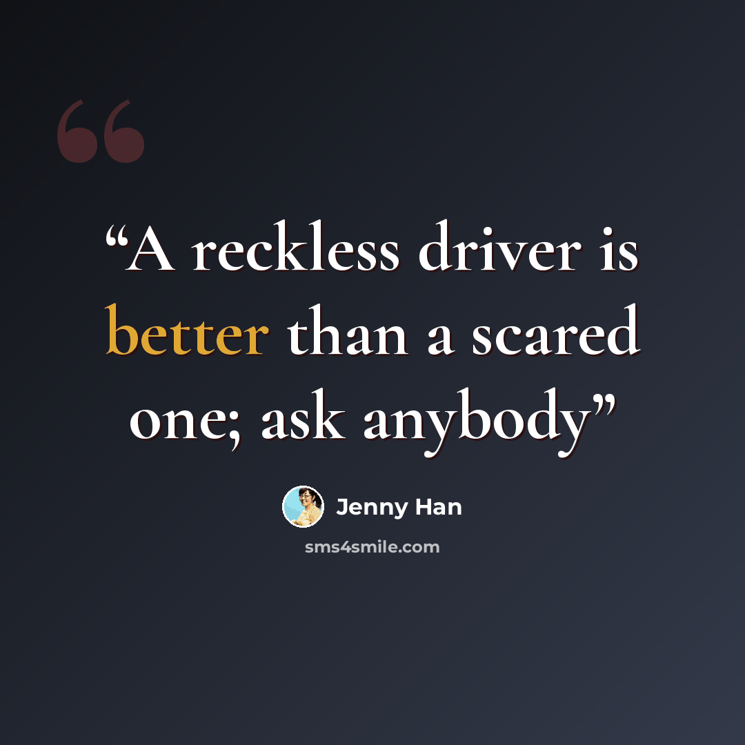 “A reckless driver is better than a scared one; ask anybody” quote by Jenny Han