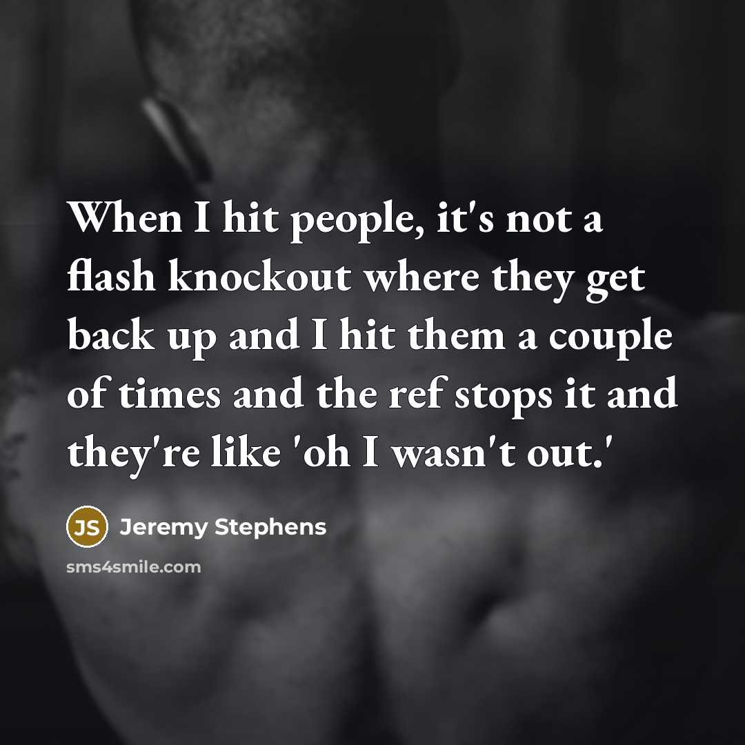 “When I hit people, it's not a flash knockout where they get back up and I hit them a couple of times and the ref stops it and they're like 'oh I wasn't out.'” quote by Jeremy Stephens