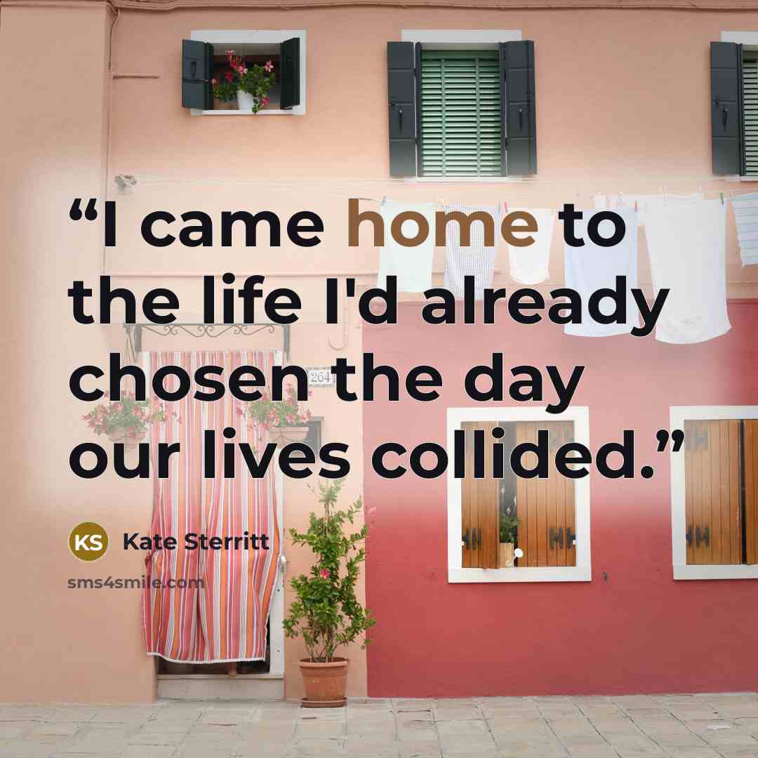 “I came home to the life I'd already chosen the day our lives collided.” quote by Kate Sterritt