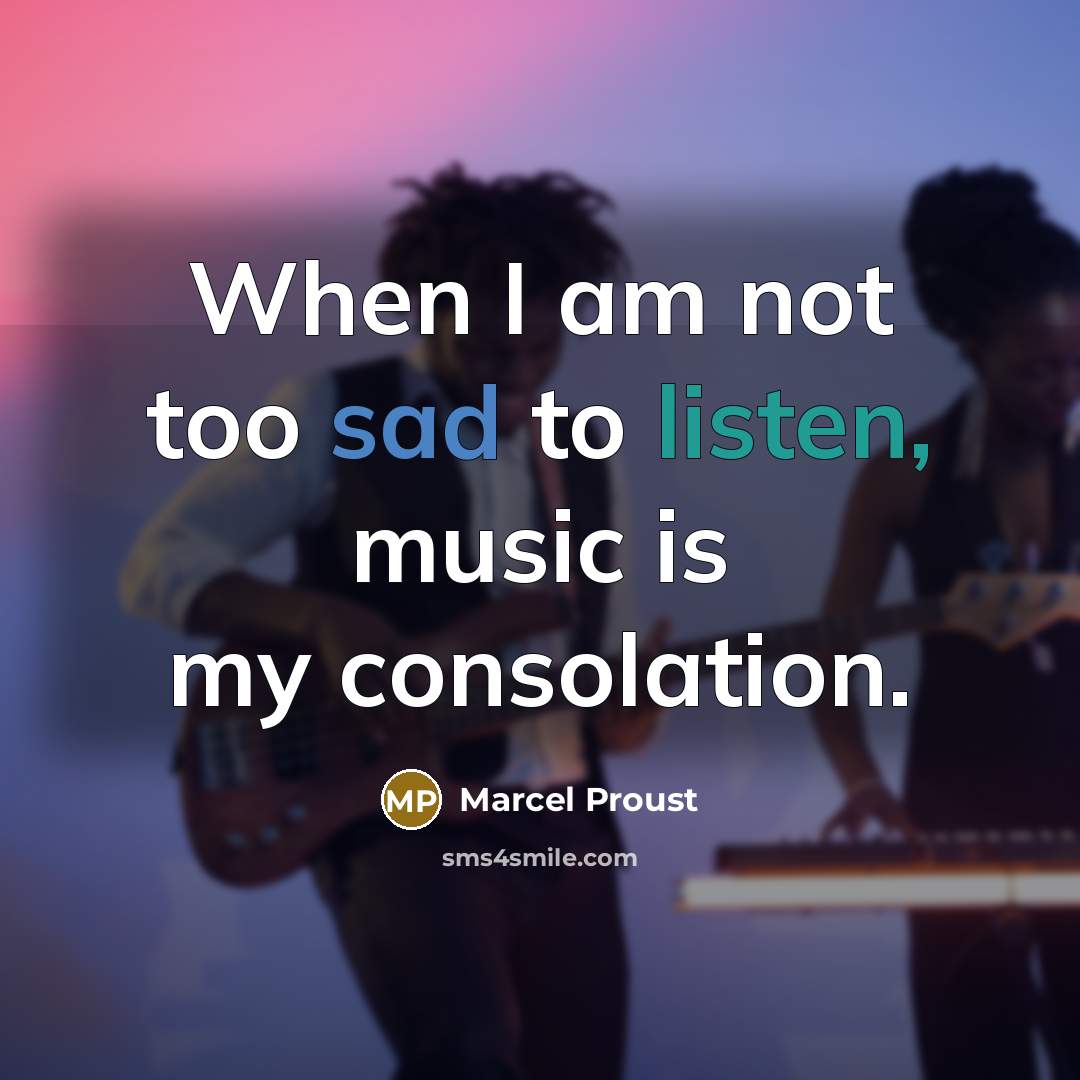 “When I am not too sad to listen, music is my consolation.” quote by Marcel Proust