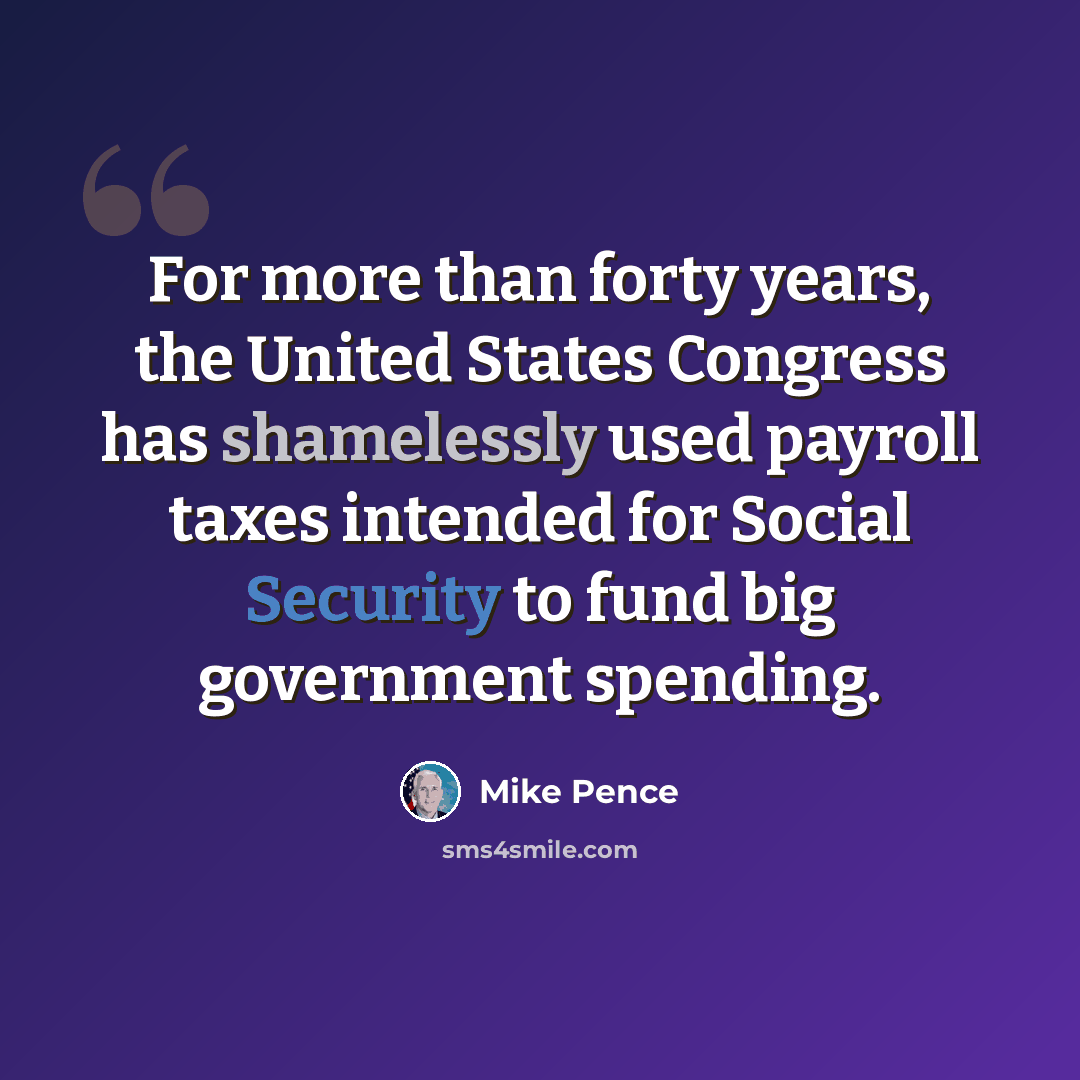 “For more than forty years, the United States Congress has shamelessly used payroll taxes intended for Social Security to fund big government spending.” quote by Mike Pence