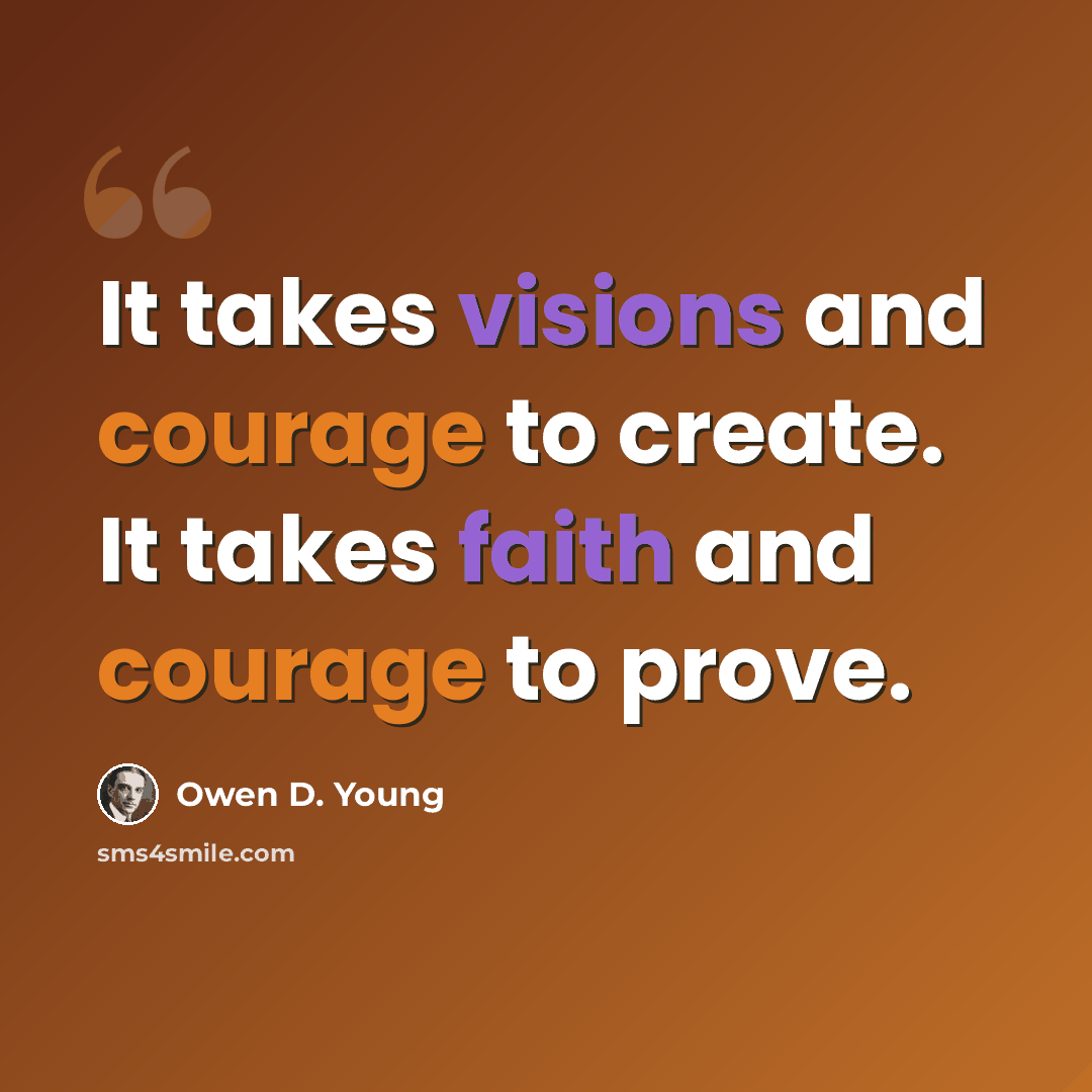 “It takes visions and courage to create. It takes faith and courage to prove.” quote by Owen D. Young