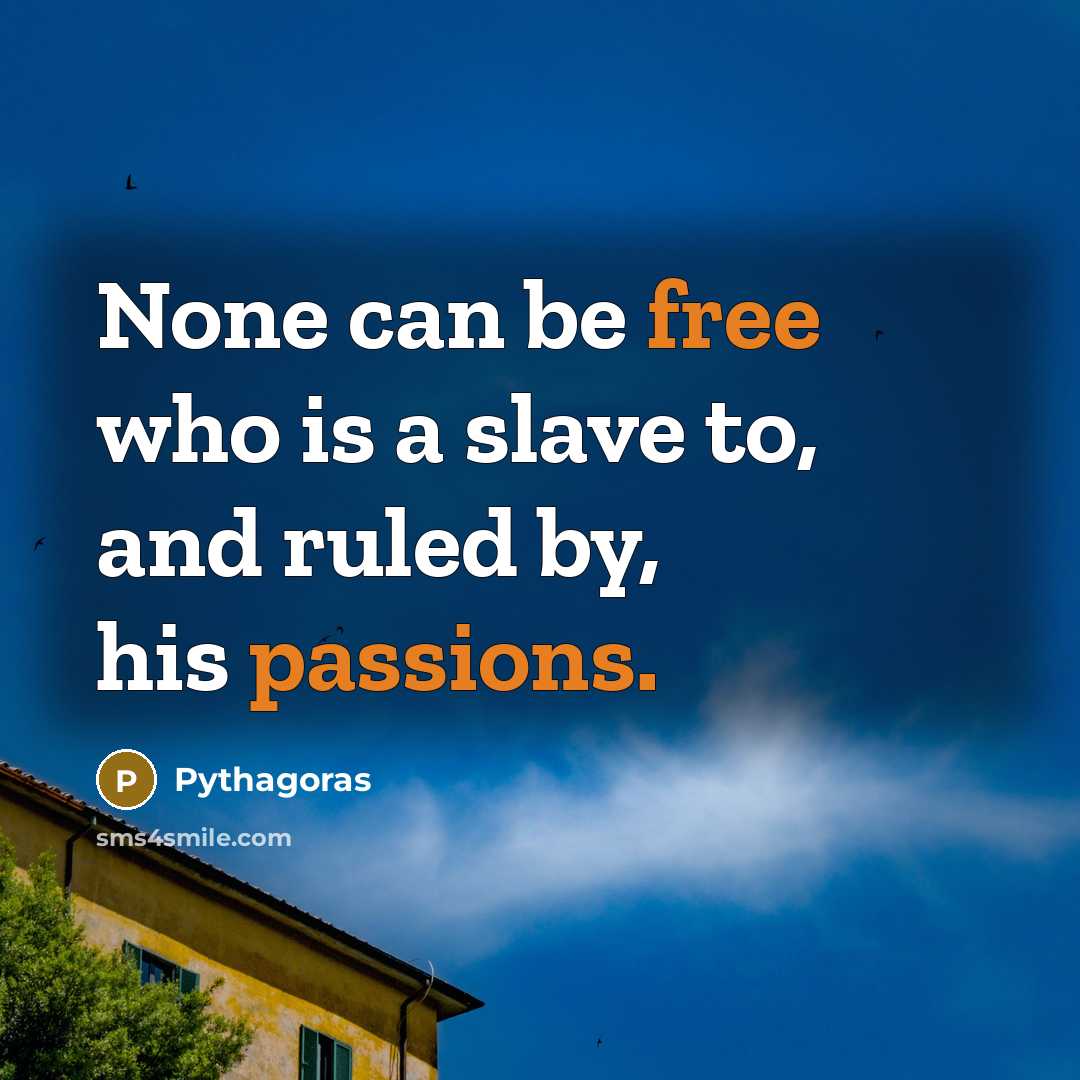 “None can be free who is a slave to, and ruled by, his passions.” quote by Pythagoras