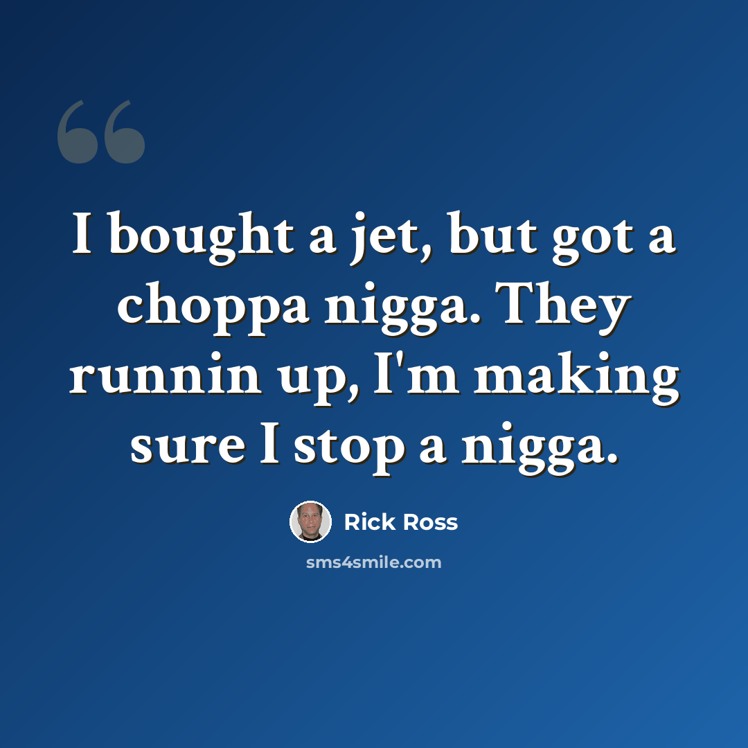 “I bought a jet, but got a choppa nigga. They runnin up, I'm making sure I stop a nigga.” quote by Rick Ross