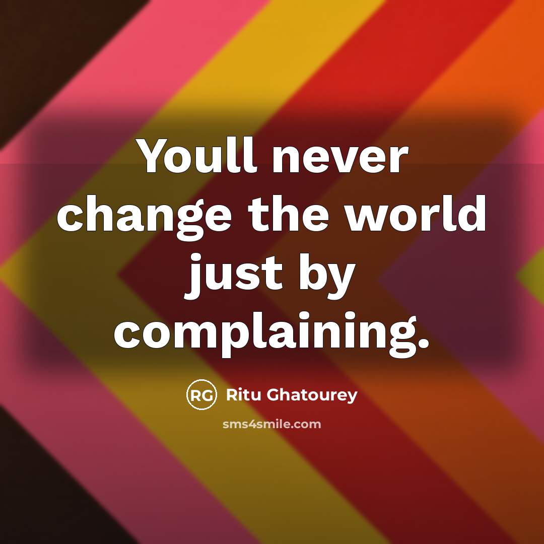 “Youll never change the world just by complaining.” quote by Ritu Ghatourey